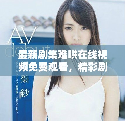 最新剧集难哄在线视频免费观看，精彩剧情引人入胜让人期待