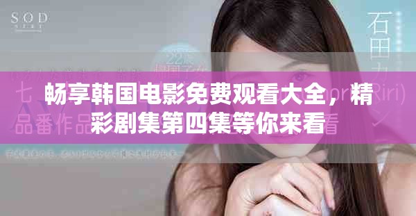 畅享韩国电影免费观看大全，精彩剧集第四集等你来看