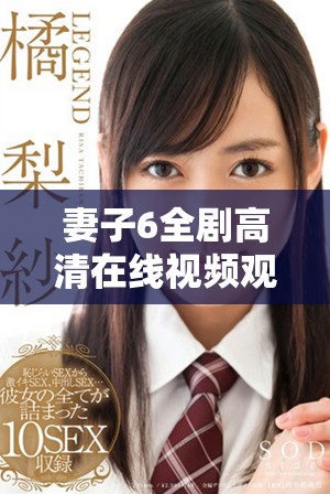 妻子6全剧高清在线视频观看，畅享精彩剧情与感人故事