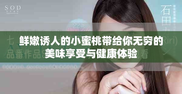 鲜嫩诱人的小蜜桃带给你无穷的美味享受与健康体验