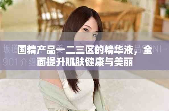 国精产品一二三区的精华液，全面提升肌肤健康与美丽