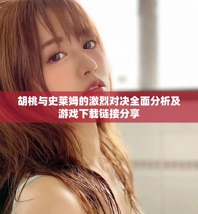 胡桃与史莱姆的激烈对决全面分析及游戏下载链接分享