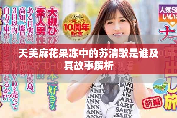 天美麻花果冻中的苏清歌是谁及其故事解析