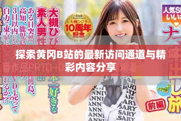 探索黄冈B站的最新访问通道与精彩内容分享