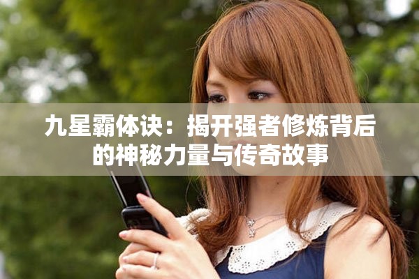 九星霸体诀：揭开强者修炼背后的神秘力量与传奇故事