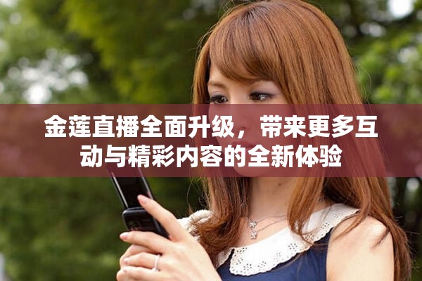 金莲直播全面升级，带来更多互动与精彩内容的全新体验