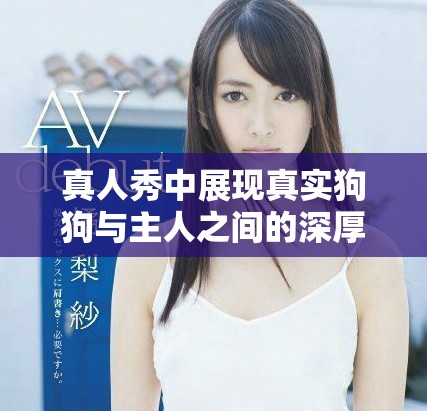 真人秀中展现真实狗狗与主人之间的深厚情感交流