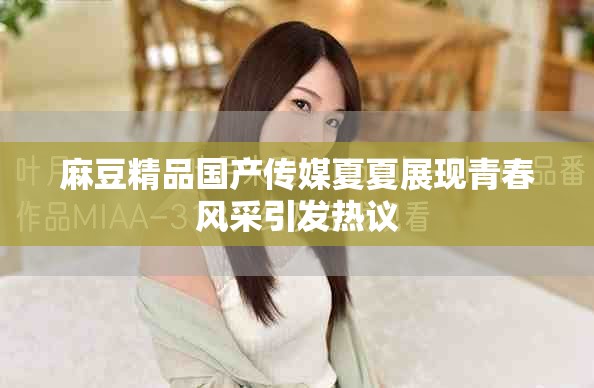 麻豆精品国产传媒夏夏展现青春风采引发热议
