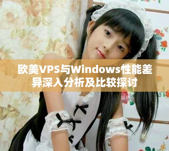 欧美VPS与Windows性能差异深入分析及比较探讨