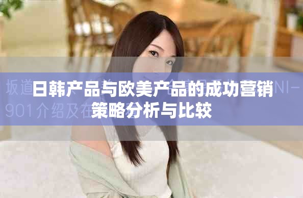 日韩产品与欧美产品的成功营销策略分析与比较
