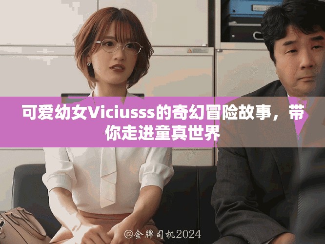 可爱幼女Viciusss的奇幻冒险故事，带你走进童真世界