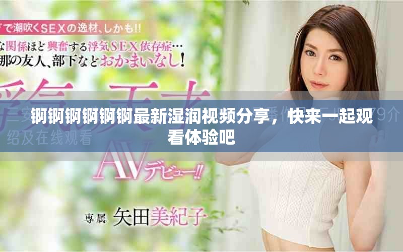 锕锕锕锕锕锕最新湿润视频分享，快来一起观看体验吧