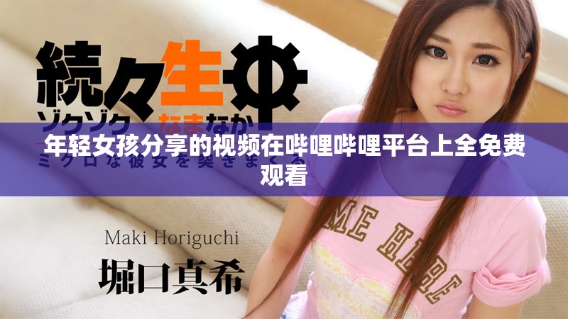 年轻女孩分享的视频在哔哩哔哩平台上全免费观看