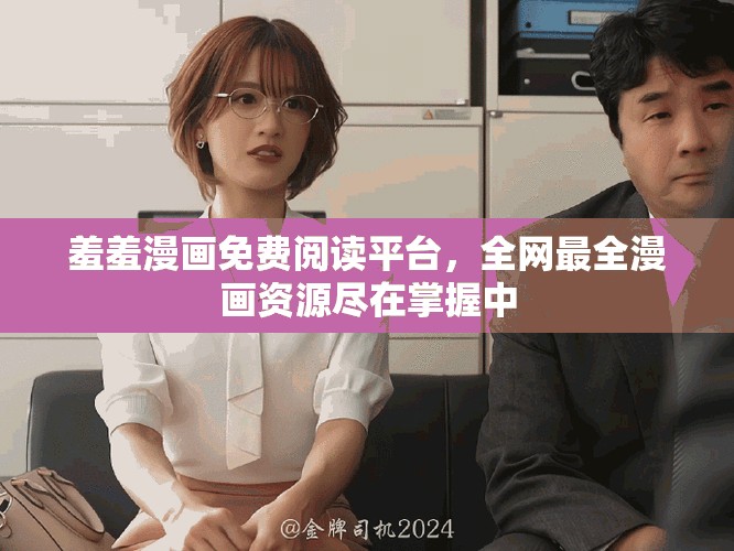 羞羞漫画免费阅读平台，全网最全漫画资源尽在掌握中