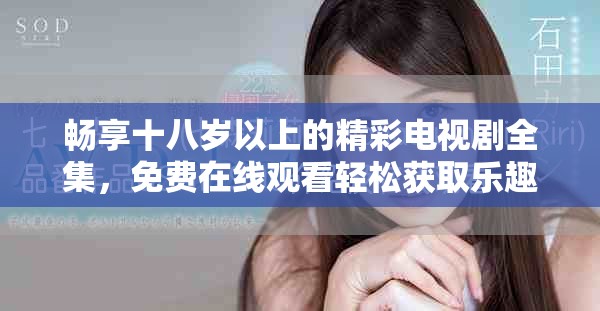 畅享十八岁以上的精彩电视剧全集，免费在线观看轻松获取乐趣