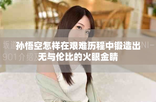 孙悟空怎样在艰难历程中锻造出无与伦比的火眼金睛