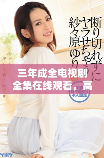 三年成全电视剧全集在线观看，高清画质畅享精彩剧集