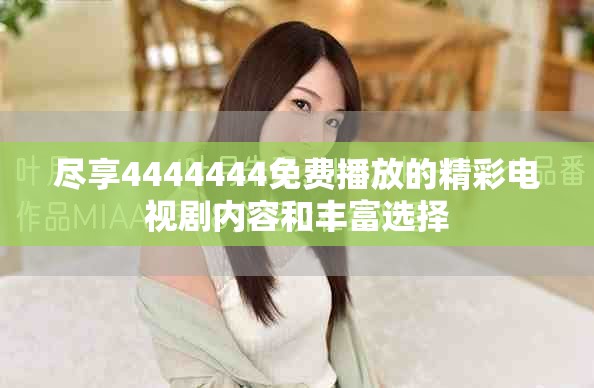 尽享4444444免费播放的精彩电视剧内容和丰富选择