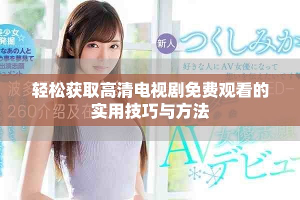 轻松获取高清电视剧免费观看的实用技巧与方法