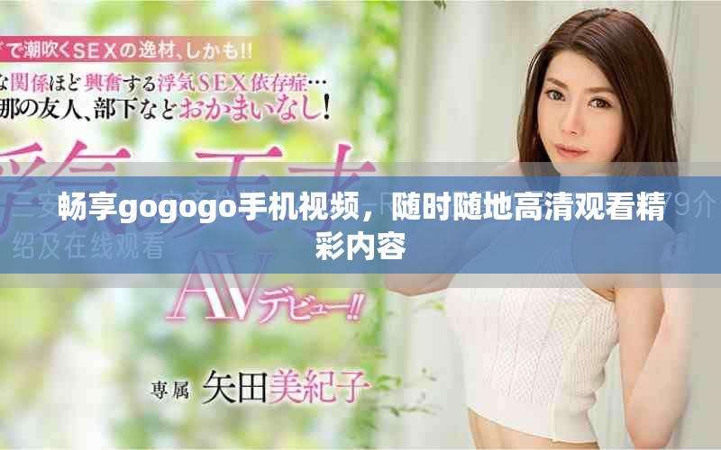 畅享gogogo手机视频，随时随地高清观看精彩内容