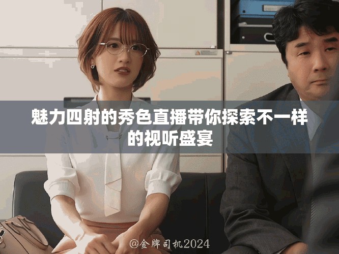 魅力四射的秀色直播带你探索不一样的视听盛宴