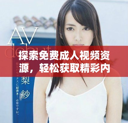 探索免费成人视频资源，轻松获取精彩内容的全新方式