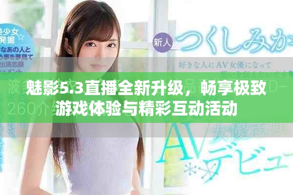 魅影5.3直播全新升级，畅享极致游戏体验与精彩互动活动