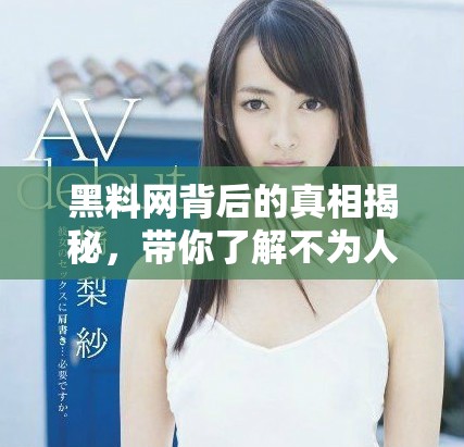 黑料网背后的真相揭秘，带你了解不为人知的内幕故事