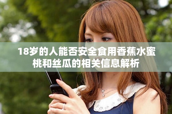 18岁的人能否安全食用香蕉水蜜桃和丝瓜的相关信息解析