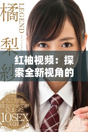 红袖视频：探索全新视角的创意短片带给你的视觉盛宴