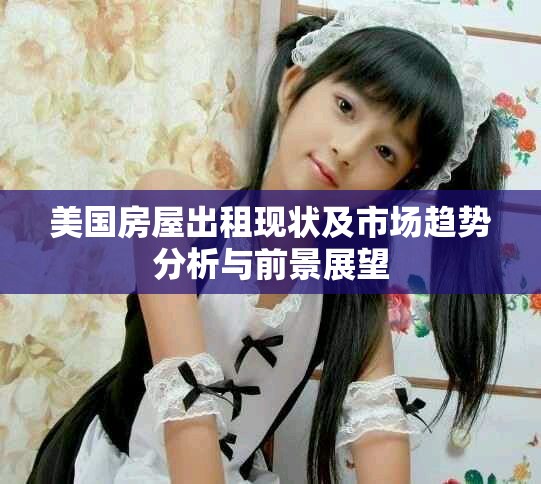 美国房屋出租现状及市场趋势分析与前景展望