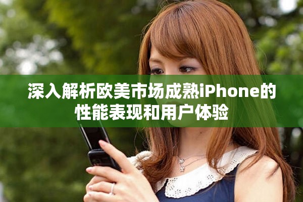 深入解析欧美市场成熟iPhone的性能表现和用户体验