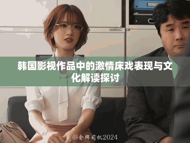 韩国影视作品中的激情床戏表现与文化解读探讨