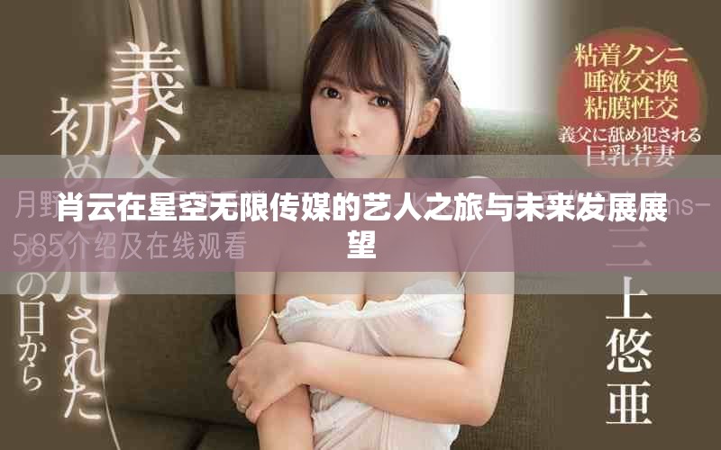 肖云在星空无限传媒的艺人之旅与未来发展展望
