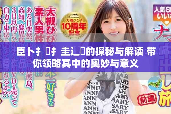 臣卜扌喿扌圭辶畐的探秘与解读 带你领略其中的奥妙与意义