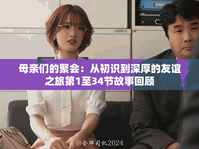 母亲们的聚会：从初识到深厚的友谊之旅第1至34节故事回顾