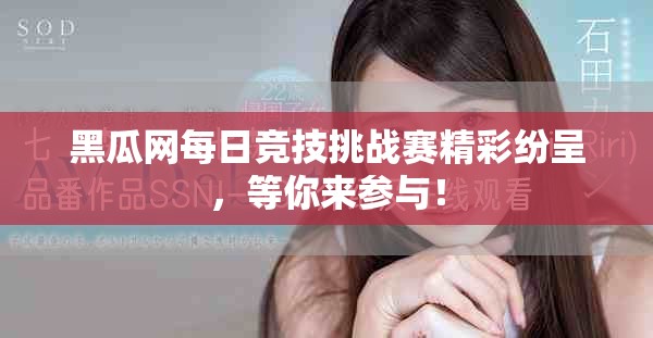 黑瓜网每日竞技挑战赛精彩纷呈，等你来参与！