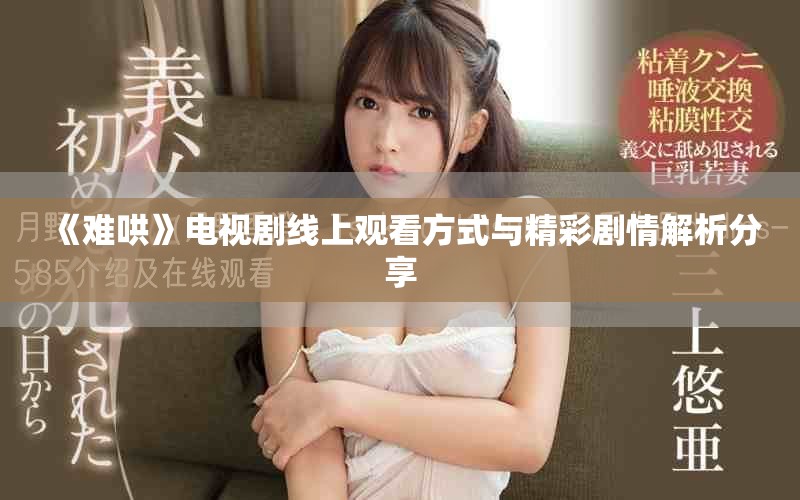 《难哄》电视剧线上观看方式与精彩剧情解析分享