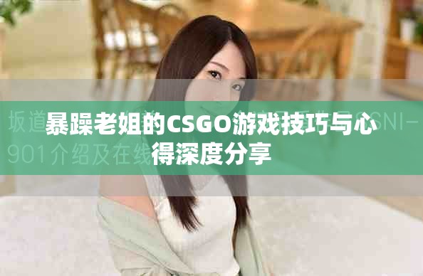 暴躁老姐的CSGO游戏技巧与心得深度分享