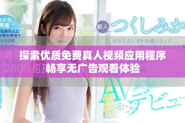 探索优质免费真人视频应用程序畅享无广告观看体验