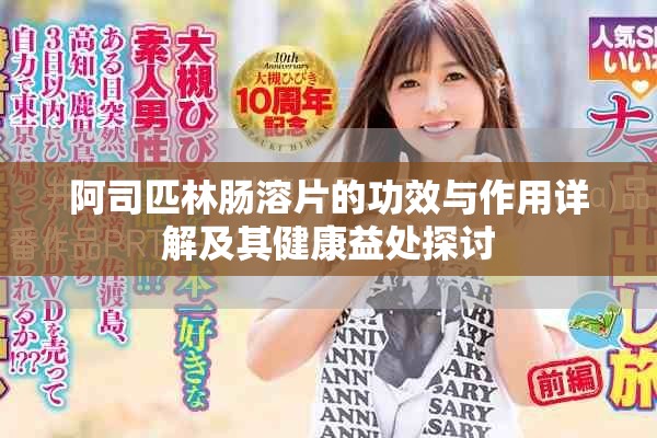 阿司匹林肠溶片的功效与作用详解及其健康益处探讨
