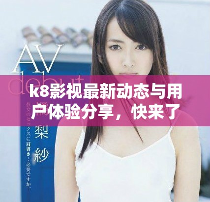 k8影视最新动态与用户体验分享，快来了解更多信息