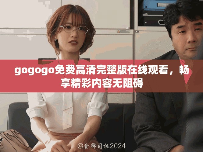 gogogo免费高清完整版在线观看，畅享精彩内容无阻碍