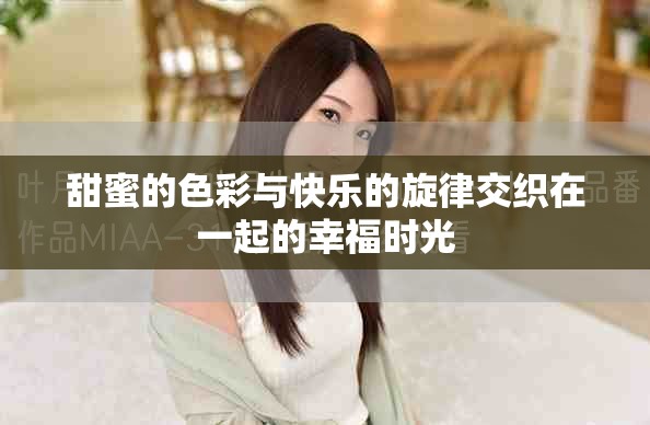 甜蜜的色彩与快乐的旋律交织在一起的幸福时光
