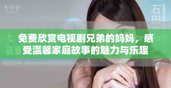 免费欣赏电视剧兄弟的妈妈，感受温馨家庭故事的魅力与乐趣