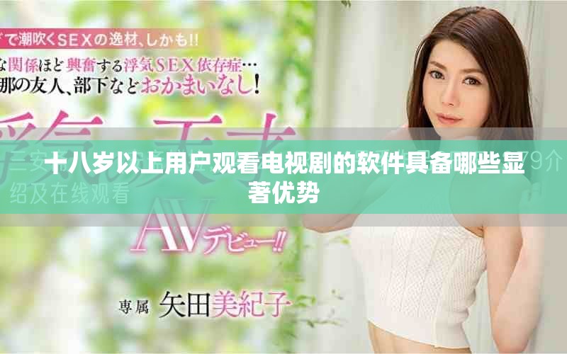 十八岁以上用户观看电视剧的软件具备哪些显著优势