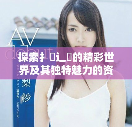 探索扌喿辶畐的精彩世界及其独特魅力的资料分享平台