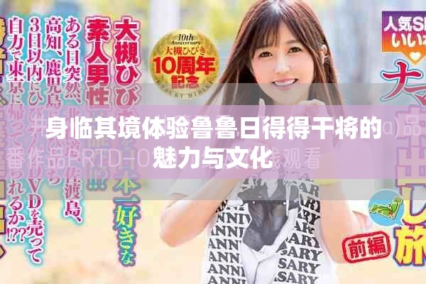 身临其境体验鲁鲁日得得干将的魅力与文化