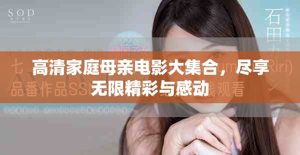 高清家庭母亲电影大集合，尽享无限精彩与感动