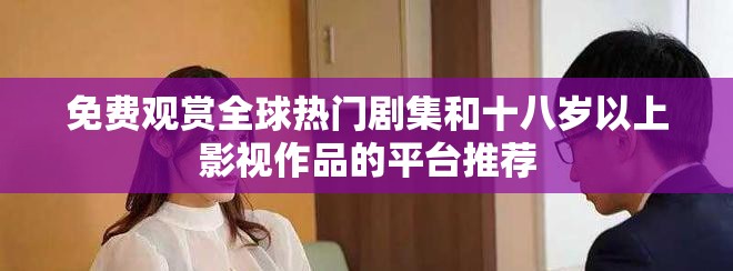 免费观赏全球热门剧集和十八岁以上影视作品的平台推荐